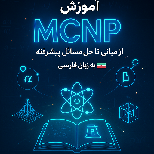 مرجع کامل آموزش MCNP به زبان فارسی: از مبانی تا حل مسائل پیشرفته
